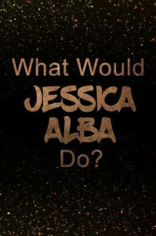 Cover of What Would Jessica Alba Do?
