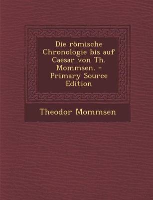 Book cover for Die Romische Chronologie Bis Auf Caesar Von Th. Mommsen. - Primary Source Edition