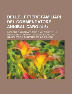 Book cover for Delle Lettere Familiari del Commendatore Annibal Caro; Corrette E Illustrate Come Puo Vedersi Nella Prefazione A' Lettori, Colla Vita Dell'autore (4-5