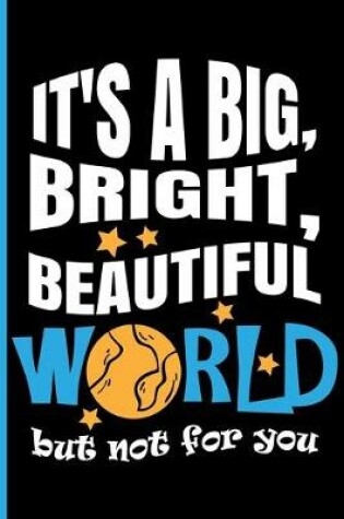 Cover of It's a Big, Bright, Beautiful World, but Not for You