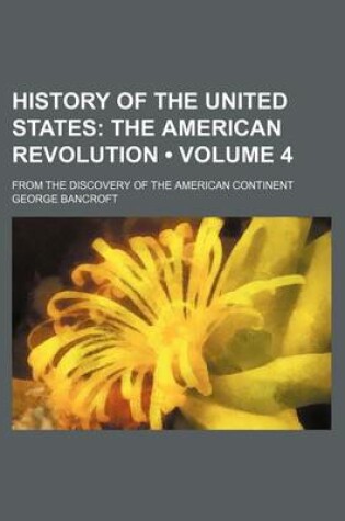 Cover of History of the United States (Volume 4); The American Revolution. from the Discovery of the American Continent