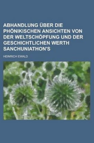 Cover of Abhandlung Uber Die Phonikischen Ansichten Von Der Weltschopfung Und Der Geschichtlichen Werth Sanchuniathon's