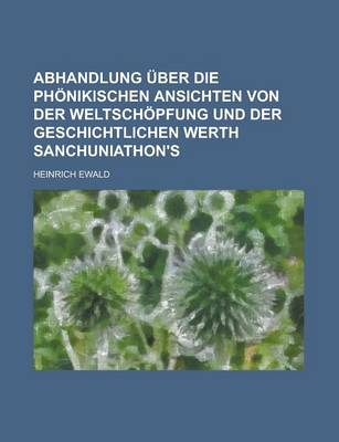 Book cover for Abhandlung Uber Die Phonikischen Ansichten Von Der Weltschopfung Und Der Geschichtlichen Werth Sanchuniathon's