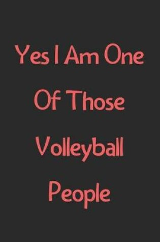 Cover of Yes I Am One Of Those Volleyball People