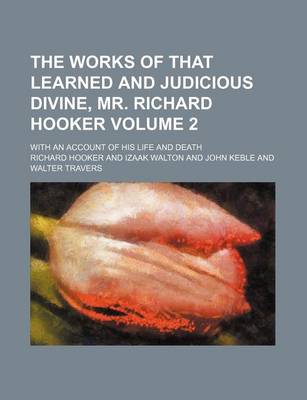 Book cover for The Works of That Learned and Judicious Divine, Mr. Richard Hooker Volume 2; With an Account of His Life and Death