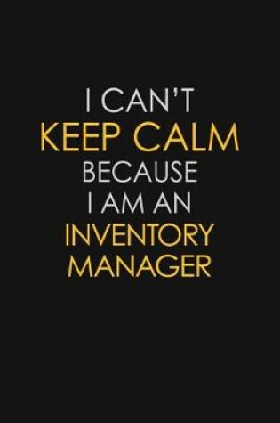 Cover of I Can't Keep Calm Because I Am An Inventory Manager