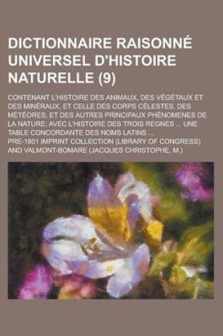 Cover of Dictionnaire Raisonne Universel D'Histoire Naturelle; Contenant L'Histoire Des Animaux, Des Vegetaux Et Des Mineraux, Et Celle Des Corps Celestes, Des Meteores, Et Des Autres Principaux Phenomenes de La Nature; Avec L'Histoire (9)