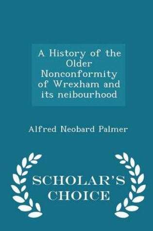 Cover of A History of the Older Nonconformity of Wrexham and Its Neibourhood - Scholar's Choice Edition