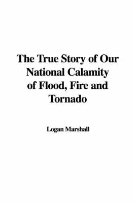 Book cover for The True Story of Our National Calamity of Flood, Fire and Tornado