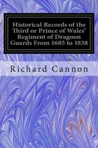 Cover of Historical Records of the Third or Prince of Wales' Regiment of Dragoon Guards From 1685 to 1838