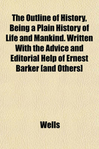 Cover of The Outline of History, Being a Plain History of Life and Mankind. Written with the Advice and Editorial Help of Ernest Barker [And Others]