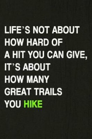 Cover of Life's Not about How Hard of a Hit You Can Give, It's about How Many Great Trails You Hike