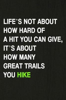 Book cover for Life's Not about How Hard of a Hit You Can Give, It's about How Many Great Trails You Hike