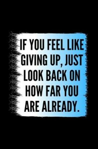 Cover of If You Feel Like Giving Up, Just Look Back On How Far You Are Already.