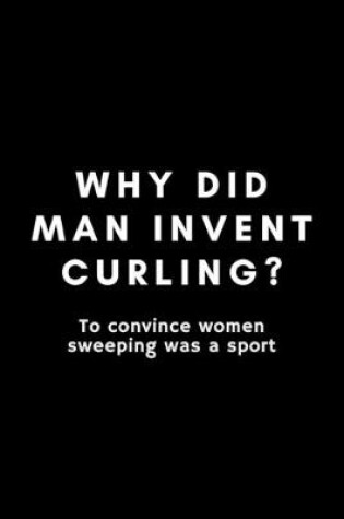 Cover of Why Did Man Invent Curling? To Convince Women Sweeping Was A Sport