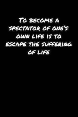 Cover of To Become A Spectator Of One's Own Life Is To Escape The Suffering Of Life