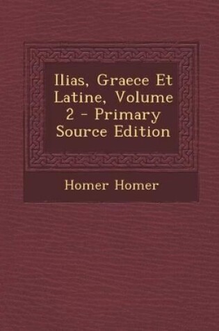 Cover of Ilias, Graece Et Latine, Volume 2 - Primary Source Edition