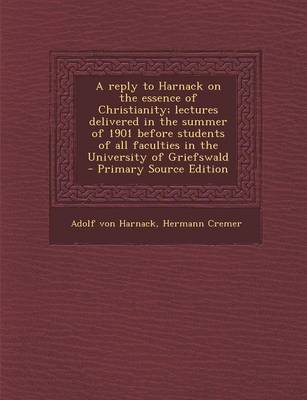 Book cover for A Reply to Harnack on the Essence of Christianity; Lectures Delivered in the Summer of 1901 Before Students of All Faculties in the University of Gr