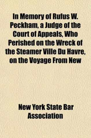 Cover of In Memory of Rufus W. Peckham, a Judge of the Court of Appeals, Who Perished on the Wreck of the Steamer Ville Du Havre, on the Voyage from New