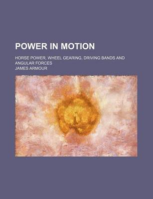 Book cover for Power in Motion; Horse Power, Wheel Gearing, Driving Bands and Angular Forces