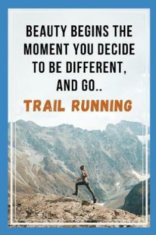 Cover of Beauty Begins The Moment You Decide To Be Different, And Go Trail Running