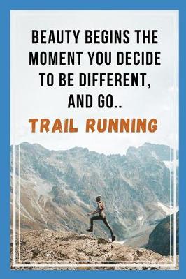 Book cover for Beauty Begins The Moment You Decide To Be Different, And Go Trail Running