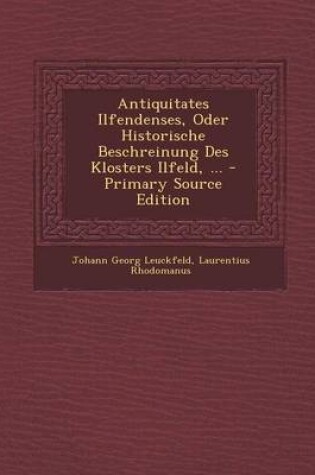 Cover of Antiquitates Ilfendenses, Oder Historische Beschreinung Des Klosters Ilfeld, ... (Primary Source)