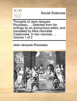 Book cover for Thoughts of Jean-Jacques Rousseau, ... Selected from his writings by an anonymous editor, and translated by Miss Henrietta Colebrooke. In two volumes. ... Volume 1 of 2