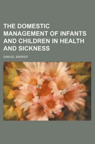 Cover of The Domestic Management of Infants and Children in Health and Sickness