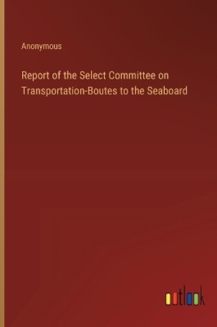 Cover of Report of the Select Committee on Transportation-Boutes to the Seaboard