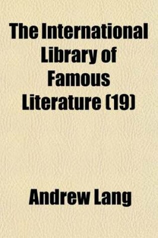 Cover of The International Library of Famous Literature Volume 19; Selections from the World's Great Writers, Ancient, Mediaeval, and Modern, with Biographical and Explanatory Notes and with Introductions