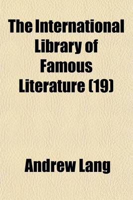 Book cover for The International Library of Famous Literature Volume 19; Selections from the World's Great Writers, Ancient, Mediaeval, and Modern, with Biographical and Explanatory Notes and with Introductions