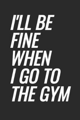 Cover of I'll Be Fine When I Go To The Gym