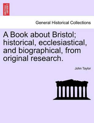 Book cover for A Book about Bristol; Historical, Ecclesiastical, and Biographical, from Original Research.