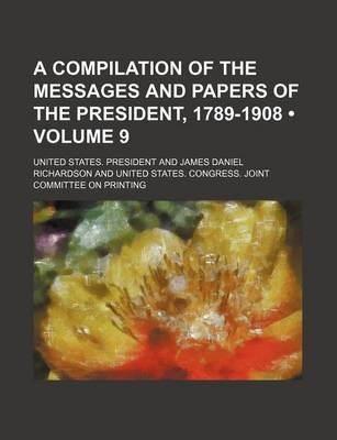 Book cover for A Compilation of the Messages and Papers of the President, 1789-1908 (Volume 9)