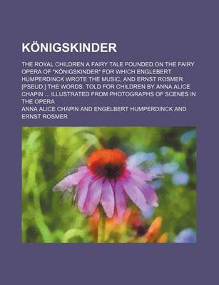 Book cover for Konigskinder; The Royal Children a Fairy Tale Founded on the Fairy Opera of "Konigskinder" for Which Englebert Humperdinck Wrote the Music, and Ernst Rosmer [Pseud.] the Words. Told for Children by Anna Alice Chapin Illustrated from