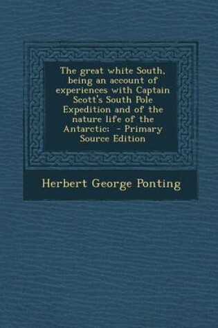 Cover of The Great White South, Being an Account of Experiences with Captain Scott's South Pole Expedition and of the Nature Life of the Antarctic; - Primary S