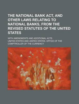 Book cover for The National Bank ACT, and Other Laws Relating to National Banks, from the Revised Statutes of the United States; With Amendments and Additional Acts