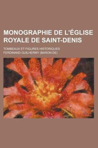 Cover of Monographie de L'Eglise Royale de Saint-Denis; Tombeaux Et Figures Historiques