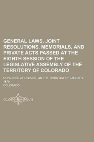 Cover of General Laws, Joint Resolutions, Memorials, and Private Acts Passed at the Eighth Session of the Legislative Assembly of the Territory of Colorado; Convened at Denver, on the Third Day of January, 1870