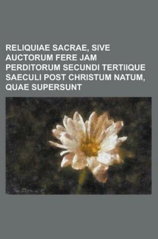 Cover of Reliquiae Sacrae, Sive Auctorum Fere Jam Perditorum Secundi Tertiique Saeculi Post Christum Natum, Quae Supersunt