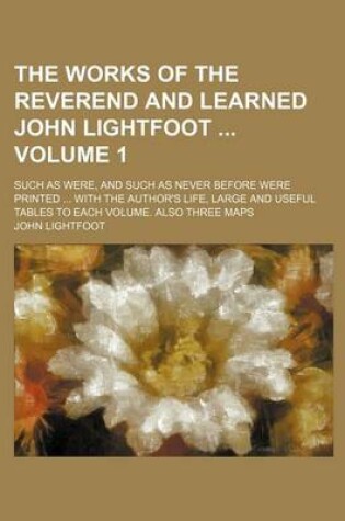 Cover of The Works of the Reverend and Learned John Lightfoot Volume 1; Such as Were, and Such as Never Before Were Printed with the Author's Life, Large and Useful Tables to Each Volume. Also Three Maps