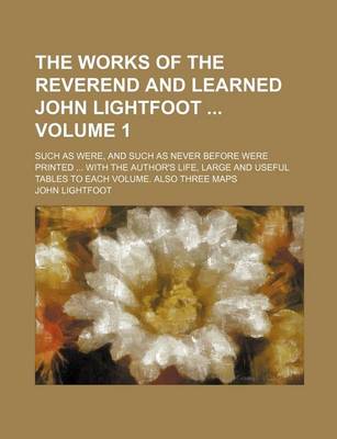 Book cover for The Works of the Reverend and Learned John Lightfoot Volume 1; Such as Were, and Such as Never Before Were Printed with the Author's Life, Large and Useful Tables to Each Volume. Also Three Maps