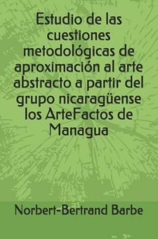 Cover of Estudio de las cuestiones metodológicas de aproximación al arte abstracto a partir del grupo nicaragüense los ArteFactos de Managua