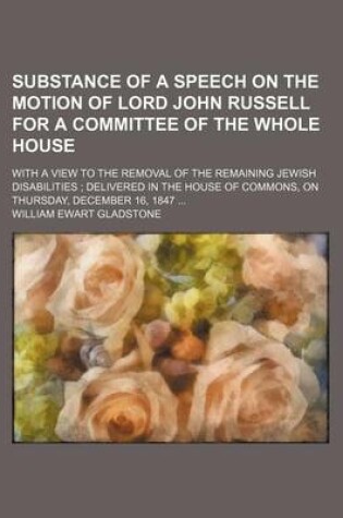 Cover of Substance of a Speech on the Motion of Lord John Russell for a Committee of the Whole House; With a View to the Removal of the Remaining Jewish Disabi