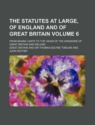 Book cover for The Statutes at Large, of England and of Great Britain Volume 6; From Magna Carta to the Union of the Kingdoms of Great Britain and Ireland