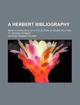 Book cover for A Herbert Bibliography; Being a Catalogue of a Collection of Books Relating to George Herbert