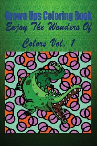 Cover of Grown Ups Coloring Book Enjoy the Wonders of Colors Vol. 1