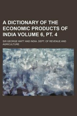 Cover of A Dictionary of the Economic Products of India Volume 6, PT. 4