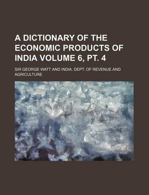 Book cover for A Dictionary of the Economic Products of India Volume 6, PT. 4